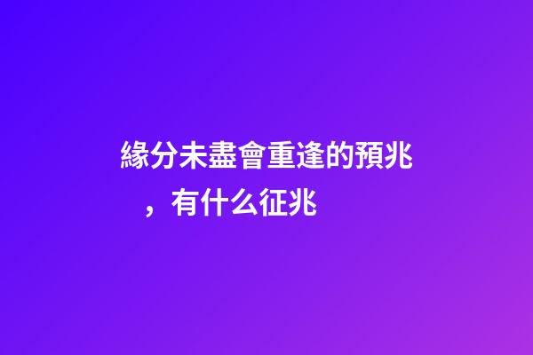 緣分未盡會重逢的預兆，有什么征兆
